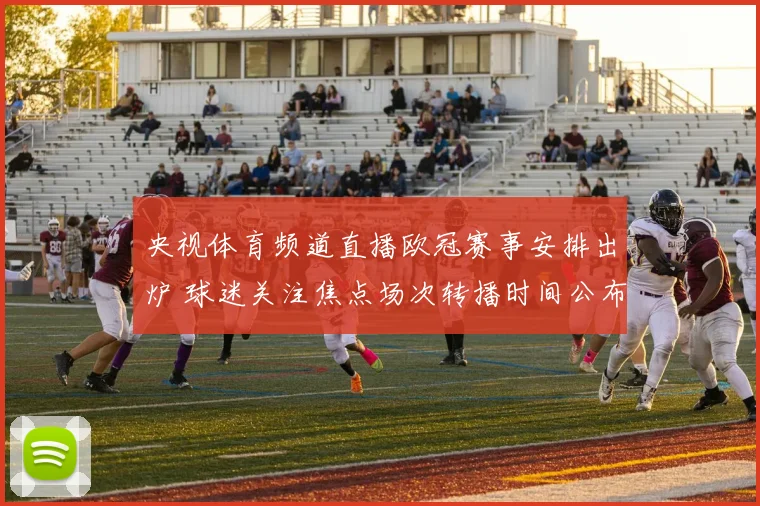 央视体育频道直播欧冠赛事安排出炉 球迷关注焦点场次转播时间公布