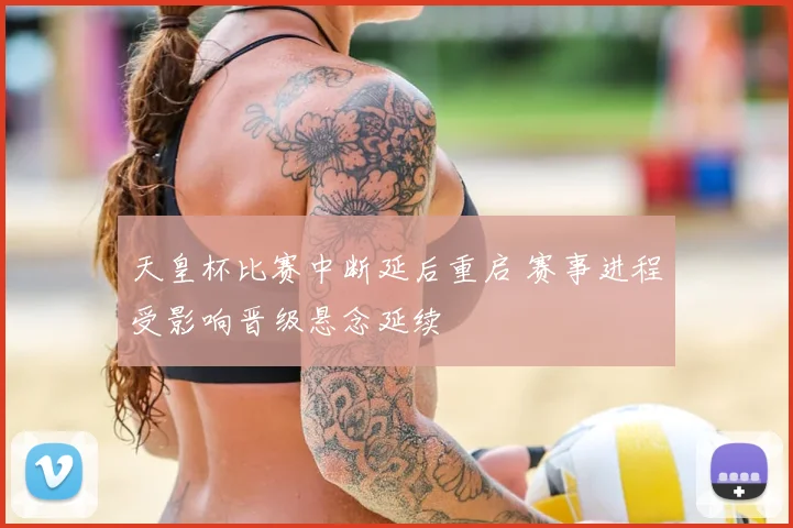 天皇杯比赛中断延后重启 赛事进程受影响晋级悬念延续