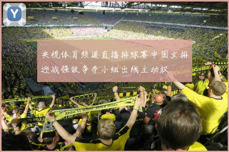 央视体育频道直播排球赛中国女排迎战强敌争夺小组出线主动权