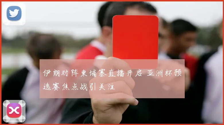 伊朗对阵柬埔寨直播开启 亚洲杯预选赛焦点战引关注