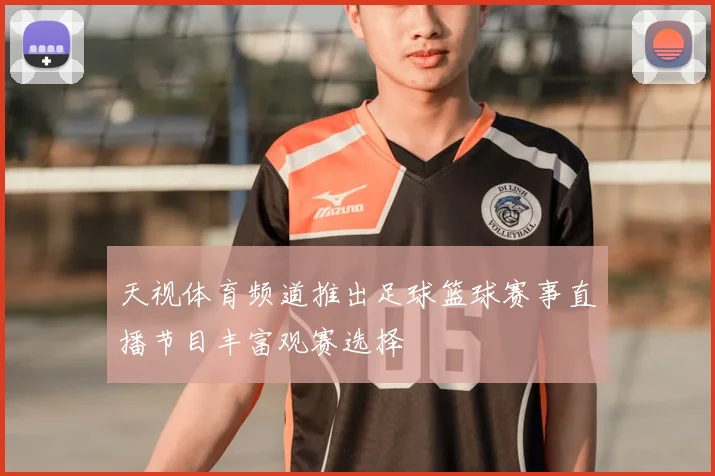 天视体育频道推出足球篮球赛事直播节目丰富观赛选择