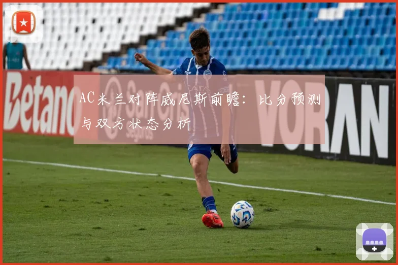 AC米兰对阵威尼斯前瞻：比分预测与双方状态分析