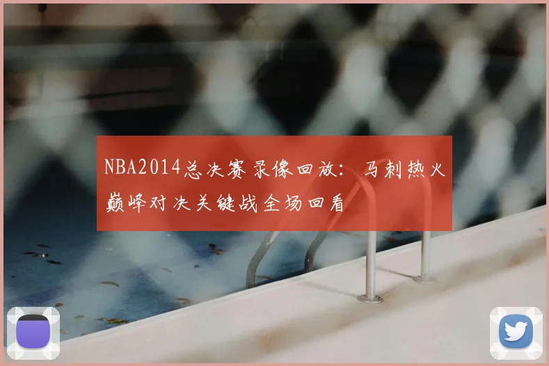 NBA2014总决赛录像回放：马刺热火巅峰对决关键战全场回看
