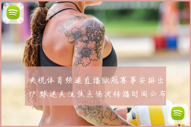 央视体育频道直播欧冠赛事安排出炉 球迷关注焦点场次转播时间公布