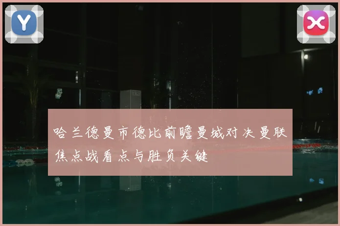 哈兰德曼市德比前瞻曼城对决曼联焦点战看点与胜负关键